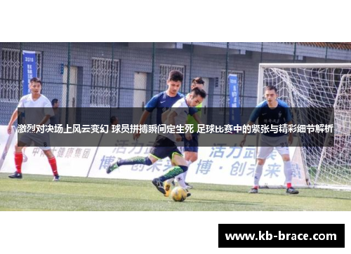 激烈对决场上风云变幻 球员拼搏瞬间定生死 足球比赛中的紧张与精彩细节解析