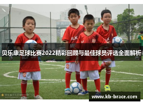 贝乐康足球比赛2022精彩回顾与最佳球员评选全面解析