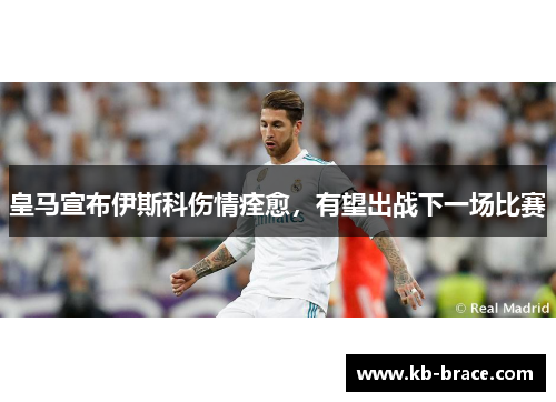皇马宣布伊斯科伤情痊愈，有望出战下一场比赛
