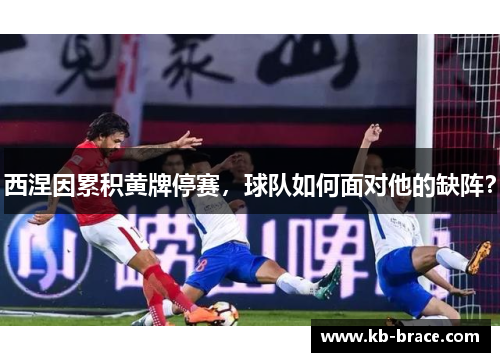 西涅因累积黄牌停赛，球队如何面对他的缺阵？
